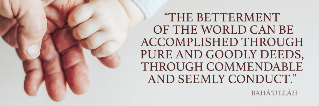 The betterment of the world can be accomplished through pure and goodly deeds, through commendable and seemly conduct. 